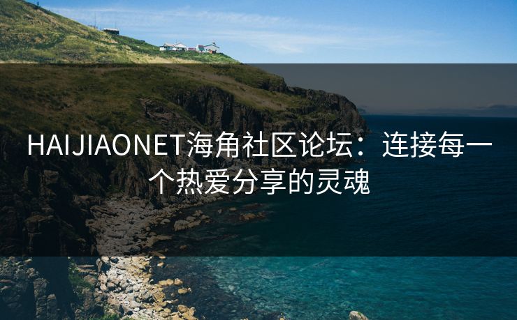 HAIJIAONET海角社区论坛：连接每一个热爱分享的灵魂