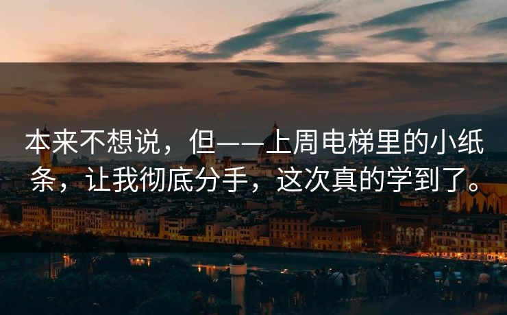 本来不想说，但——上周电梯里的小纸条，让我彻底分手，这次真的学到了。
