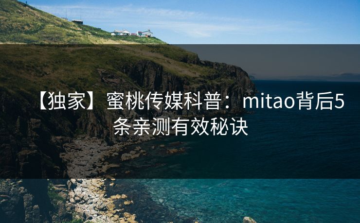 【独家】蜜桃传媒科普：mitao背后5条亲测有效秘诀