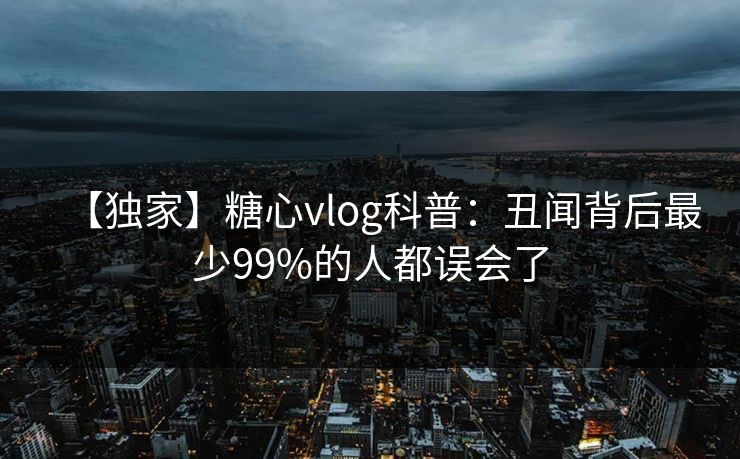 【独家】糖心vlog科普：丑闻背后最少99%的人都误会了
